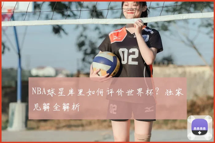 NBA球星库里如何评价世界杯?独家见解全解析