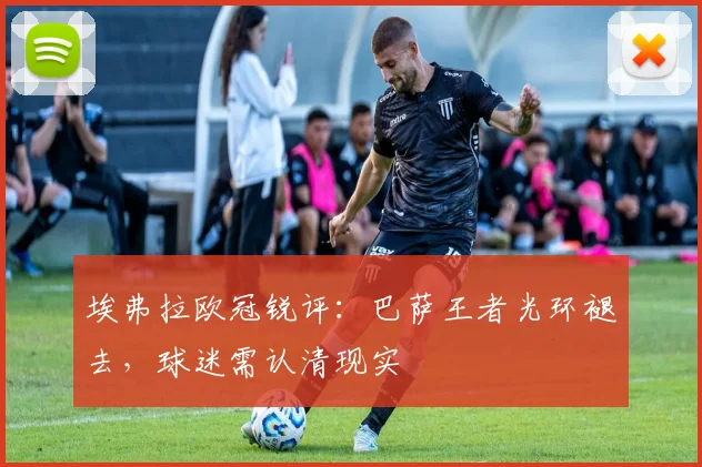 埃弗拉欧冠锐评:巴萨王者光环褪去,球迷需认清现实