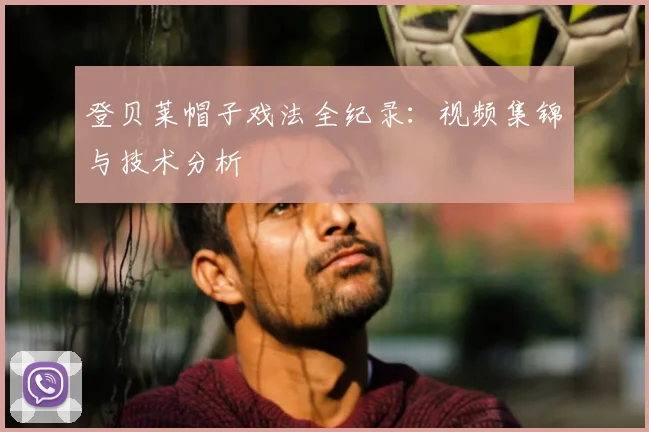 登贝莱帽子戏法全纪录：视频集锦与技术分析