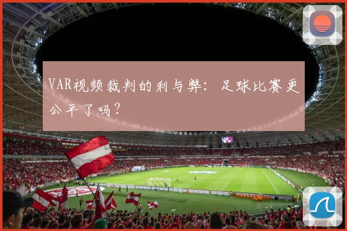 VAR视频裁判的利与弊：足球比赛更公平了吗？