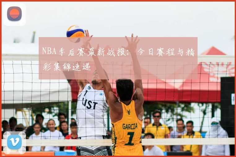 NBA季后赛最新战报：今日赛程与精彩集锦速递