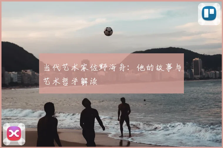 当代艺术家佐野海舟：他的故事与艺术哲学解读