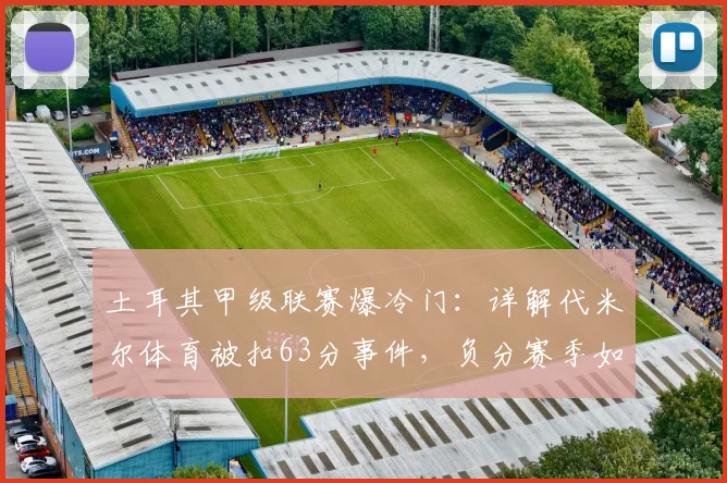 土耳其甲级联赛爆冷门：详解代米尔体育被扣63分事件，负分赛季如何产生？