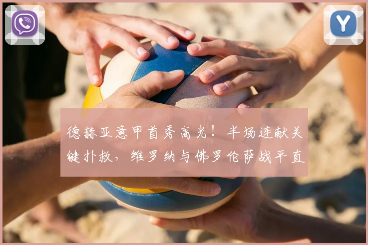 德赫亚意甲首秀高光！半场连献关键扑救，维罗纳与佛罗伦萨战平直播解析